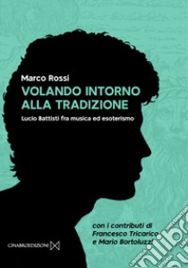 Volando intorno alla tradizione. Lucio Battisti fra musica ed esoterismo libro di Rossi Marco