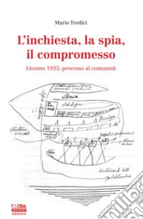 L'inchiesta, la spia, il compromesso. Livorno 1935: processo ai comunisti libro di Tredici Mario
