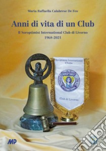 Anni di vita di un club. Il Soroptimist International Club di Livorno 1968-2021 libro di Calabrese De Feo Maria Raffaella