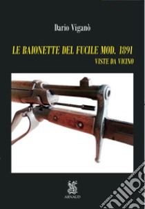 Le baionette del fucile mod.1891. Viste da vicino. Ediz. illustrata. Con Segnalibro libro di Viganò Dario