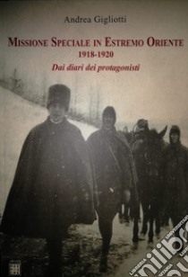 Missione speciale in estremo oriente 1918-1920. Dai diari dei protagonisti libro di Gigliotti Andrea