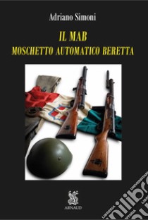 Il MAB. Moschetto automatico Beretta. Con segnalibro libro di Simoni Adriano; Meletti A. (cur.)