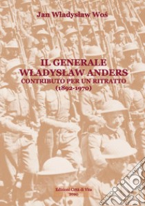 Il generale Wladyslaw Anders. Contributo per un ritratto (1892-1970). Ediz. ridotta libro di Wos Jan Wladyslaw; Rachiteanu E. (cur.)