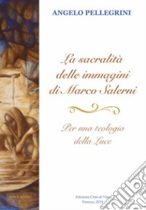 La sacralità delle immagini di Marco Salerni. Per una teologia della luce. Il ciclo ad encausto di Vico Alto a Siena libro di Pellegrini Angelo