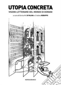 Utopia concreta. Visioni letterarie del mondo di domani libro di Di Palma E. M. (cur.); Rebuffo C. (cur.)