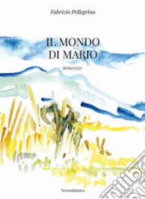 Il mondo di Mario libro di Pellegrino Fabrizio