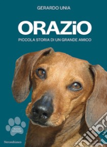 Orazio. Piccola storia di un grande amico. Nuova ediz. libro di Unia Gerardo