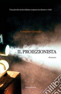 Il proiezionista. Una piccola storia italiana sospesa tra denaro e virtù libro di Giraudo Ermanno