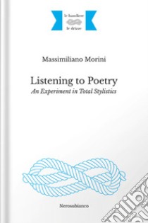 Listening to poetry. An experiment in total stylistics libro di Morini Massimiliano