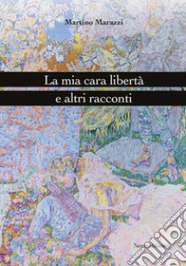 La mia cara libertà e altri racconti libro di Marazzi Martino