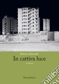 In cattiva luce libro di Baravalle Roberto