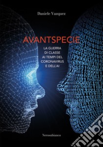 Avantspecie. La guerra di classe ai tempi del Coronavirus e dell'AI libro di Vazquez Daniele