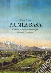 Piumla basa. Curiosità su importanti personaggi di Cuneo e provincia libro di Rosso Mario