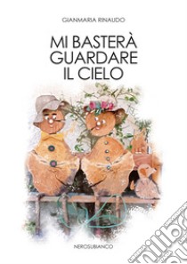 Mi basterà guardare il cielo libro di Rinaudo Gianmaria