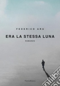 Era la stessa luna libro di Aru Federico