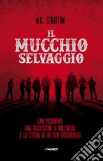 Il mucchio selvaggio. Sam Peckinpah, una rivoluzione a Hollywood e la storia di un film leggendario libro di Stratton W. K.