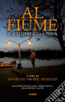 Al fiume. 25 scrittori sulla pesca libro di Joy D. (cur.); Rickstad E. (cur.)