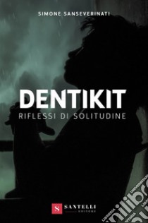 Dentikit (riflessi di solitudine) libro di Sanseverinati Simone