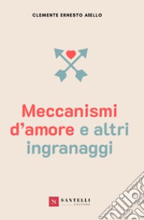 Meccanismi d'amore e altri ingranaggi libro di Aiello Clemente Ernesto