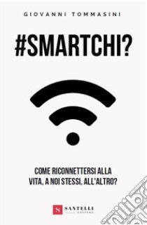 #smartchi? Come riconnettersi alla vita, a noi stessi, all'altro? libro di Tommasini Giovanni