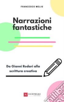 Narrazioni fantastiche. Da Gianni Rodari alla scrittura creativa libro di Melis Francesco