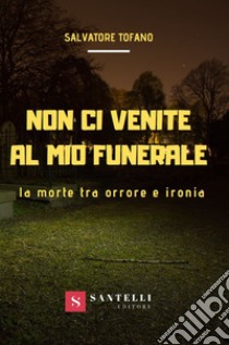 Non ci venite al mio funerale. La morte tra orrore e ironia libro di Tofano Salvatore