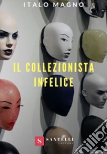 Il collezionista infelice libro di Magno Italo