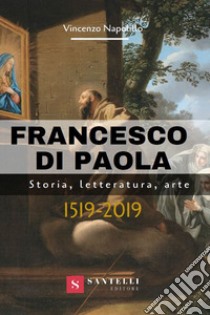 Francesco di Paola. Storia, letteratura, arte libro di Napolillo Vincenzo