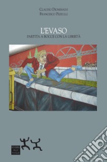 L'evaso. Partita a bocce con la libertà libro di Dionesalvi Claudio; Pezzulli Francesco