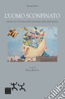 L'uomo sconfinato. Perché una vita senza limiti non rende liberi, bensì schiavi libro di Funk Rainer; Battisti D. (cur.)