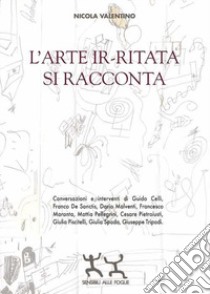 L'arte ir-ritata si racconta libro di Valentino Nicola