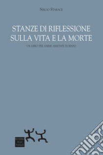 Stanze di riflessione sulla vita e la morte. Un libro per anime assetate di senso libro di Starace Sergio