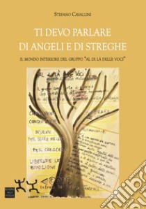 Ti devo parlare di angeli e di streghe. Il mondo interiore del gruppo «Al di là delle voci» libro di Cavallini Stefano