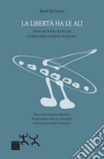 La libertà ha le ali. Storia del Social Flight One il primo aereo costruito in carcere libro di Battaglia Beppe