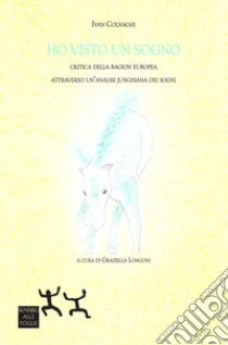 Ho visto un sogno. Critica della ragion europea attraverso un'analisi junghiana dei sogni libro di Colnaghi Ivan; Longo G. (cur.)