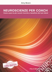 Neuroscienze per coach. Come usare le più recenti ricerche a beneficio dei tuoi clienti libro di Brann Amy; Cortina F. (cur.); Tiberi L. (cur.); Boccia V. (cur.)