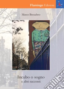 Incubo o sogno e altri racconti libro di Bernabeo Marco