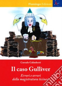 Il caso Gulliver. Errori e orrori della magistratura ticinese libro di Galimberti Corrado
