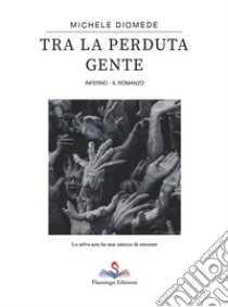 Tra la perduta gente. Inferno libro di Diomede Michele