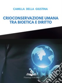 Crioconservazione umana. Tra bioetica e diritto libro di Della Giustina Camilla