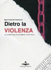 Dietro la violenza. La crudeltà sugli animali divora il nostro futuro libro di Pettinaroli Nash Friedrich