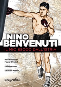 Nino Benvenuti. Il mio esodo dall'Istria libro di Benvenuti Nino; Grimaldi Mauro