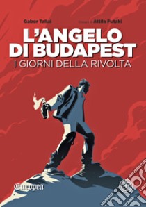 L'angelo di Budapest. I giorni della rivolta libro di Tallai Gabor; Futaki Attila