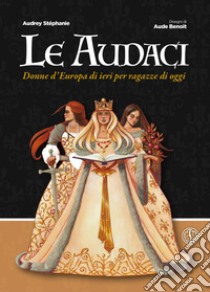 Le audaci. Donne d'Europa di ieri per ragazze di oggi libro di Stéphanie Audrey