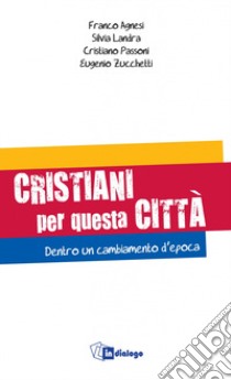 Cristiani per questa città. Dentro un cambiamento d'epoca libro di Agnesi Franco; Landra Silvia; Passoni Cristiano; Azione Cattolica ambrosiana (cur.)