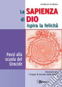 La sapienza di Dio ispira la felicità. Passi alla scuola del Siracide. Itinerario per i Gruppi di Ascolto della Parola libro di Arcidiocesi di Milano (cur.)