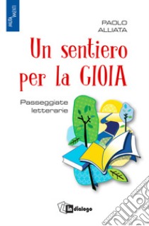 Un sentiero per la gioia. Passeggiate letterarie libro di Alliata Paolo