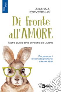 Di fronte all'amore. Tutto quello che ci resta da vivere. Suggestioni cinematografiche e letterarie libro di Prevedello Arianna