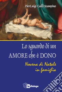 Lo sguardo di un amore che è dono. Novena di Natale in famiglia libro di Galli Stampino Pier Luigi