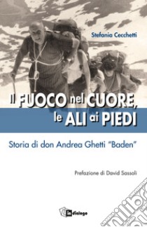 Il fuoco nel cuore, le ali ai piedi. Storia di don Andrea Ghetti «Baden» libro di Cecchetti Stefania